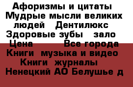Афоризмы и цитаты. Мудрые мысли великих людей  «Дентилюкс». Здоровые зубы — зало › Цена ­ 293 - Все города Книги, музыка и видео » Книги, журналы   . Ненецкий АО,Белушье д.